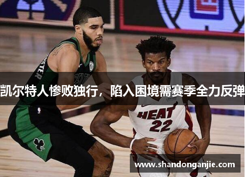 凯尔特人惨败独行，陷入困境需赛季全力反弹