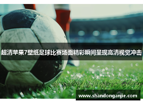 超清苹果7壁纸足球比赛场面精彩瞬间呈现高清视觉冲击