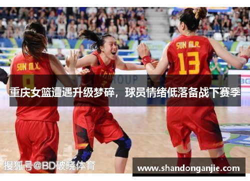 重庆女篮遭遇升级梦碎，球员情绪低落备战下赛季