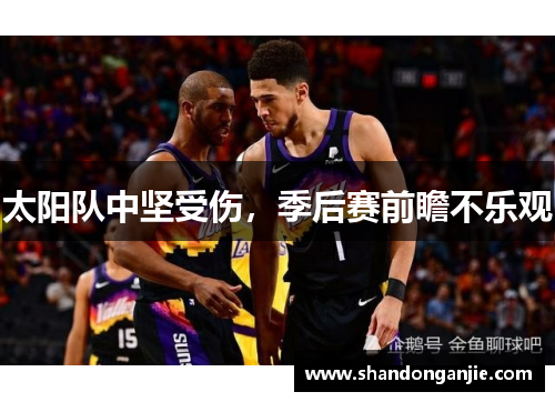太阳队中坚受伤，季后赛前瞻不乐观