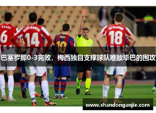 巴塞罗那0-3完败，梅西独自支撑球队难敌毕巴的围攻