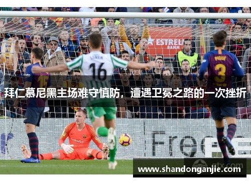 拜仁慕尼黑主场难守慎防，遭遇卫冕之路的一次挫折