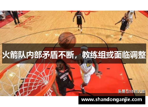 火箭队内部矛盾不断，教练组或面临调整