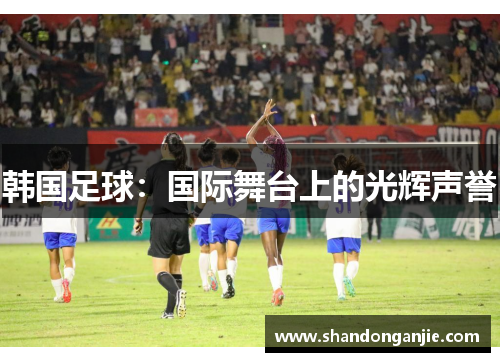 韩国足球：国际舞台上的光辉声誉