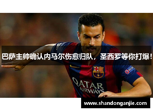 巴萨主帅确认内马尔伤愈归队，圣西罗等你打爆！