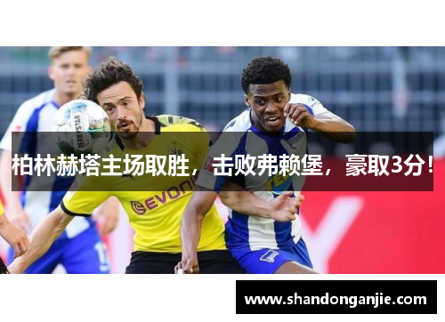 柏林赫塔主场取胜，击败弗赖堡，豪取3分！
