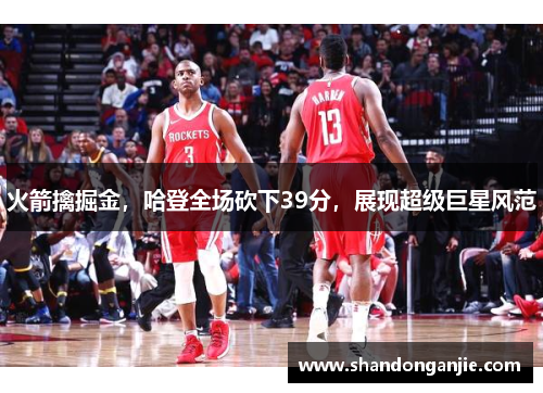 火箭擒掘金，哈登全场砍下39分，展现超级巨星风范