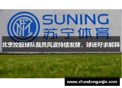 北京控股球队裁员风波持续发酵，球迷吁求解释