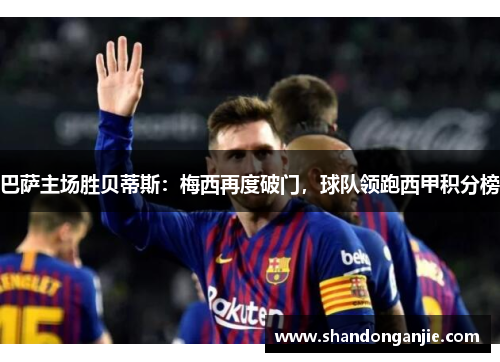 巴萨主场胜贝蒂斯：梅西再度破门，球队领跑西甲积分榜