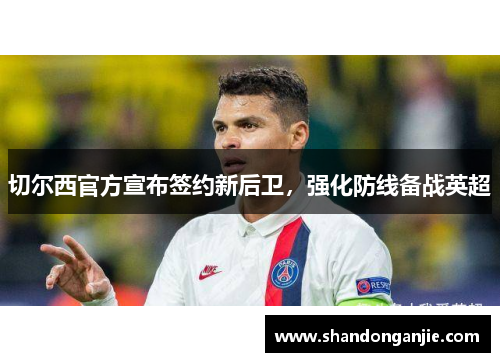 切尔西官方宣布签约新后卫，强化防线备战英超