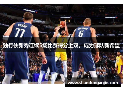 独行侠新秀连续5场比赛得分上双，成为球队新希望