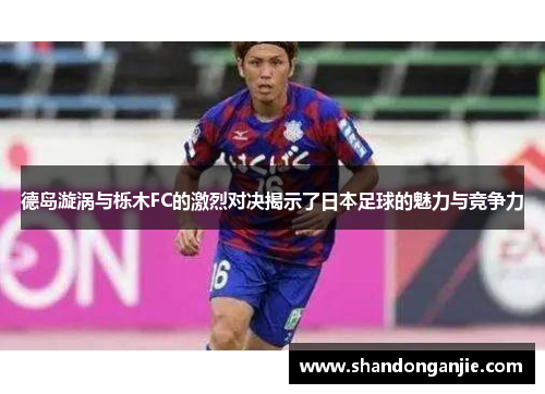 德岛漩涡与栎木FC的激烈对决揭示了日本足球的魅力与竞争力