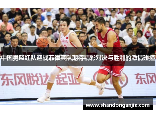 中国男篮红队迎战菲律宾队期待精彩对决与胜利的激情碰撞