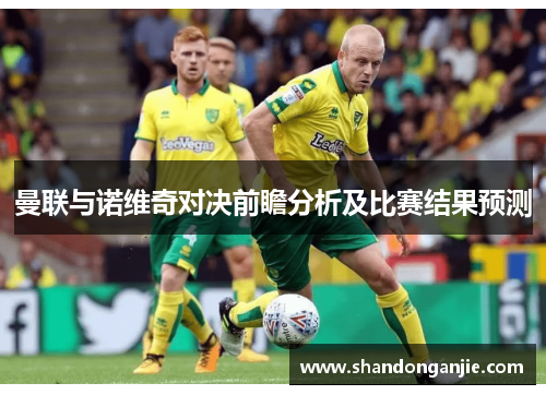曼联与诺维奇对决前瞻分析及比赛结果预测