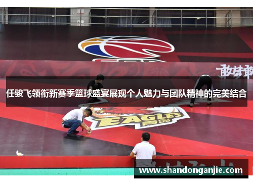 任骏飞领衔新赛季篮球盛宴展现个人魅力与团队精神的完美结合