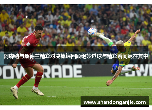 阿森纳与桑德兰精彩对决集锦回顾绝妙进球与精彩瞬间尽在其中