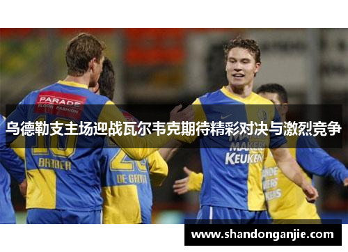 乌德勒支主场迎战瓦尔韦克期待精彩对决与激烈竞争