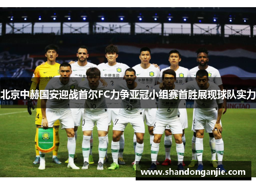 北京中赫国安迎战首尔FC力争亚冠小组赛首胜展现球队实力