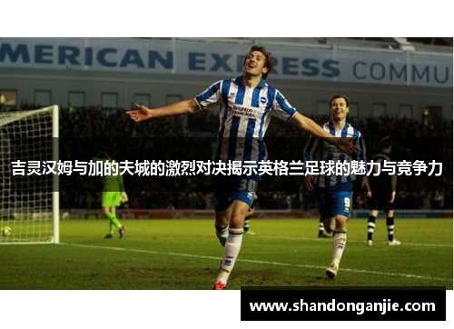 吉灵汉姆与加的夫城的激烈对决揭示英格兰足球的魅力与竞争力